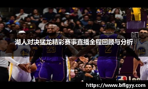 湖人对决猛龙精彩赛事直播全程回顾与分析