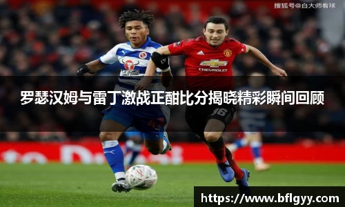 罗瑟汉姆与雷丁激战正酣比分揭晓精彩瞬间回顾