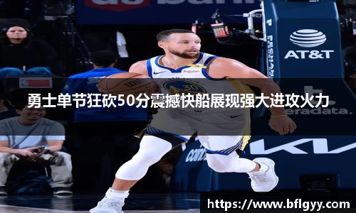 勇士单节狂砍50分震撼快船展现强大进攻火力
