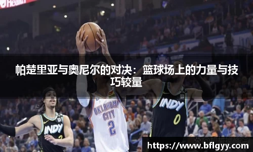 帕楚里亚与奥尼尔的对决：篮球场上的力量与技巧较量
